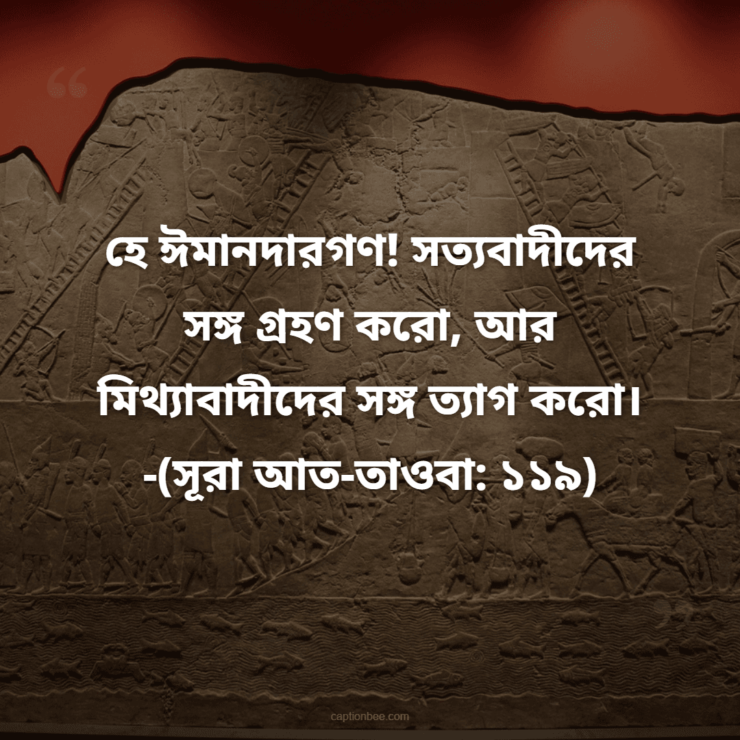 হে ঈমানদারগণ! সত্যবাদীদের সঙ্গ গ্রহণ করো, আর মিথ্যাবাদীদের সঙ্গ ত্যাগ করো। -সূরা আত-তাওবা ১১৯