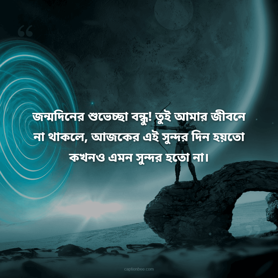জন্মদিনের শুভেচ্ছা বন্ধু! তুই আমার জীবনে না থাকলে, আজকের এই সুন্দর দিন হয়তো কখনও এমন সুন্দর হতো না।