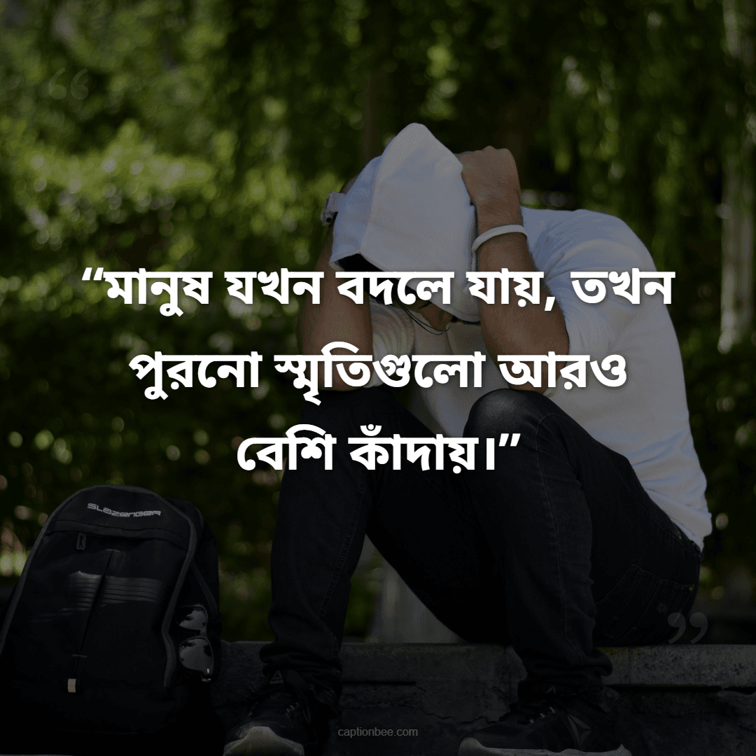 মানুষ যখন বদলে যায়, তখন পুরনো স্মৃতিগুলো আরও বেশি কাঁদায়।