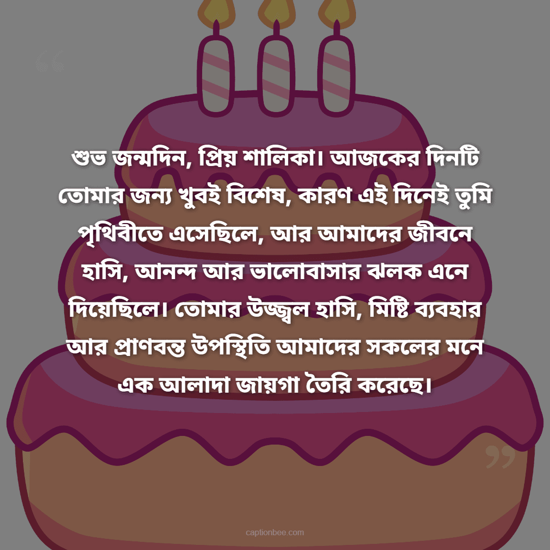 শুভ জন্মদিন, প্রিয় শালিকা। আজকের দিনটি তোমার জন্য খুবই বিশেষ, কারণ এই দিনেই তুমি পৃথিবীতে এসেছিলে, আর আমাদের জীবনে হাসি, আনন্দ আর ভালোবাসার ঝলক এনে দিয়েছিলে। তোমার উজ্জ্বল হাসি, মিষ্টি ব্যবহার আর প্রাণবন্ত উপস্থি