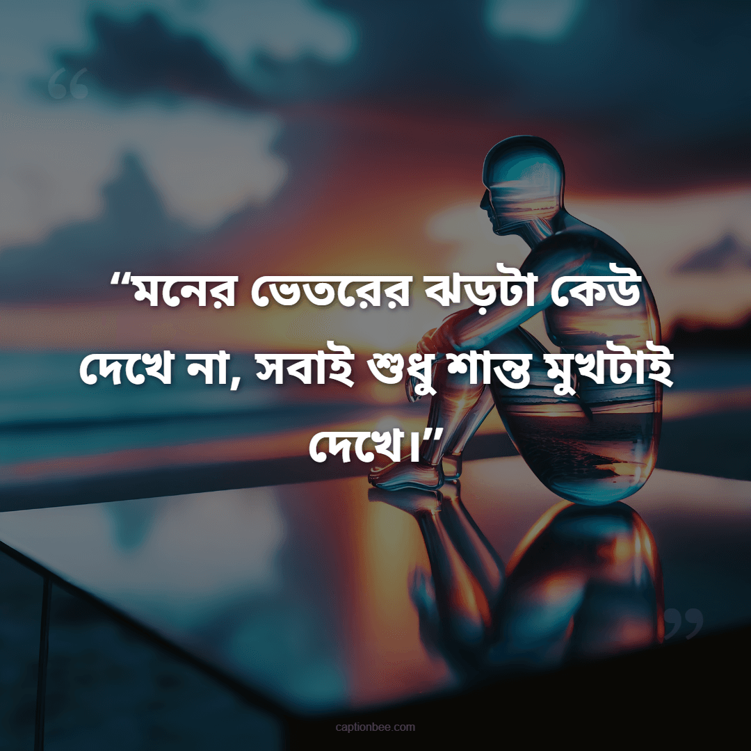 মনের ভেতরের ঝড়টা কেউ দেখে না, সবাই শুধু শান্ত মুখটাই দেখে।