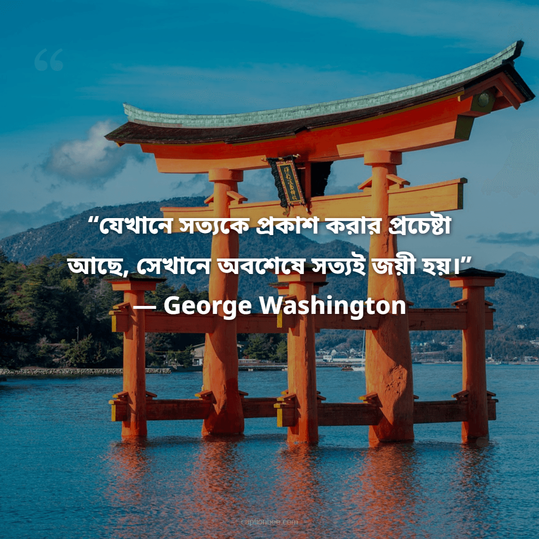 “যেখানে সত্যকে প্রকাশ করার প্রচেষ্টা আছে, সেখানে অবশেষে সত্যই জয়ী হয়।” — George Washington