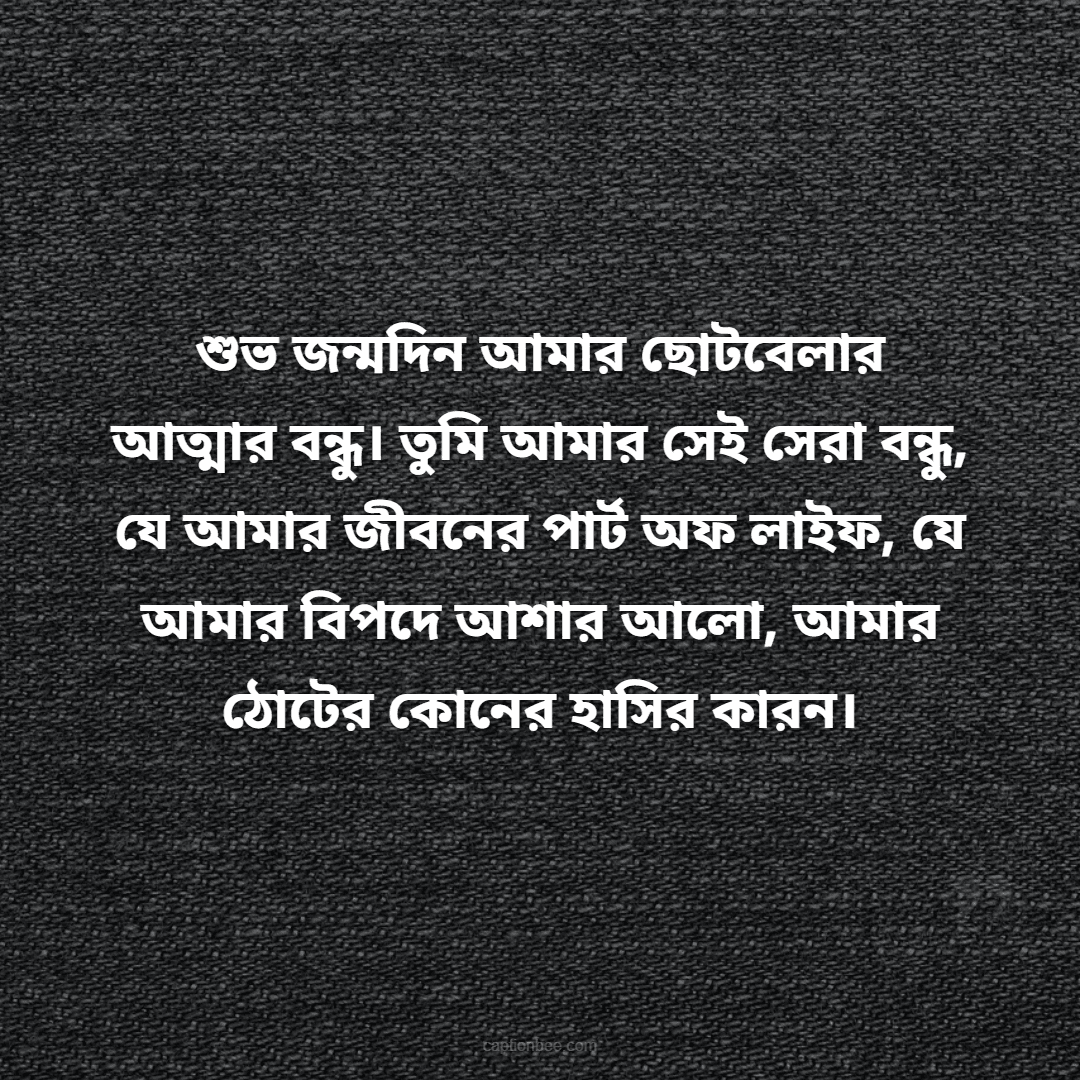 শুভ জন্মদিন আমার ছোটবেলার আত্মার বন্ধু। তুমি আমার সেই সেরা বন্ধু, যে আমার জীবনের পার্ট অফ লাইফ, যে আমার বিপদে আশার আলো, আমার ঠোটের কোনের হাসির কারন।
