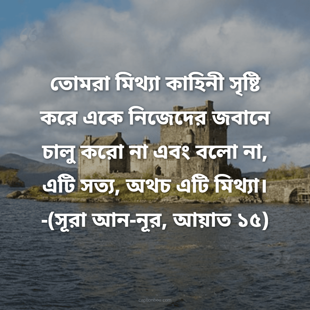তোমরা মিথ্যা কাহিনী সৃষ্টি করে একে নিজেদের জবানে চালু করো না এবং বলো না,  এটি সত্য, অথচ এটি মিথ্যা। -সূরা আন-নূর, আয়াত ১৫