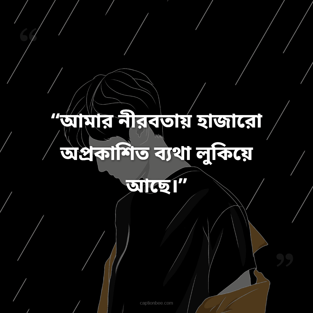আমার নীরবতায় হাজারো অপ্রকাশিত ব্যথা লুকিয়ে আছে।