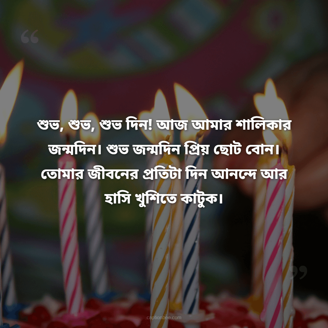শুভ, শুভ, শুভ দিন! আজ আমার শালিকার জন্মদিন। শুভ জন্মদিন প্রিয় ছোট বোন। তোমার জীবনের প্রতিটা দিন আনন্দে আর হাসি খুশিতে কাটুক।