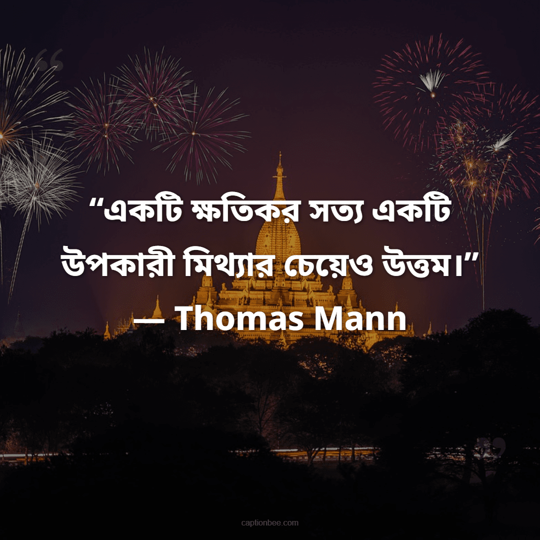 “একটি ক্ষতিকর সত্য একটি উপকারী মিথ্যার চেয়েও উত্তম।” — Thomas Mann