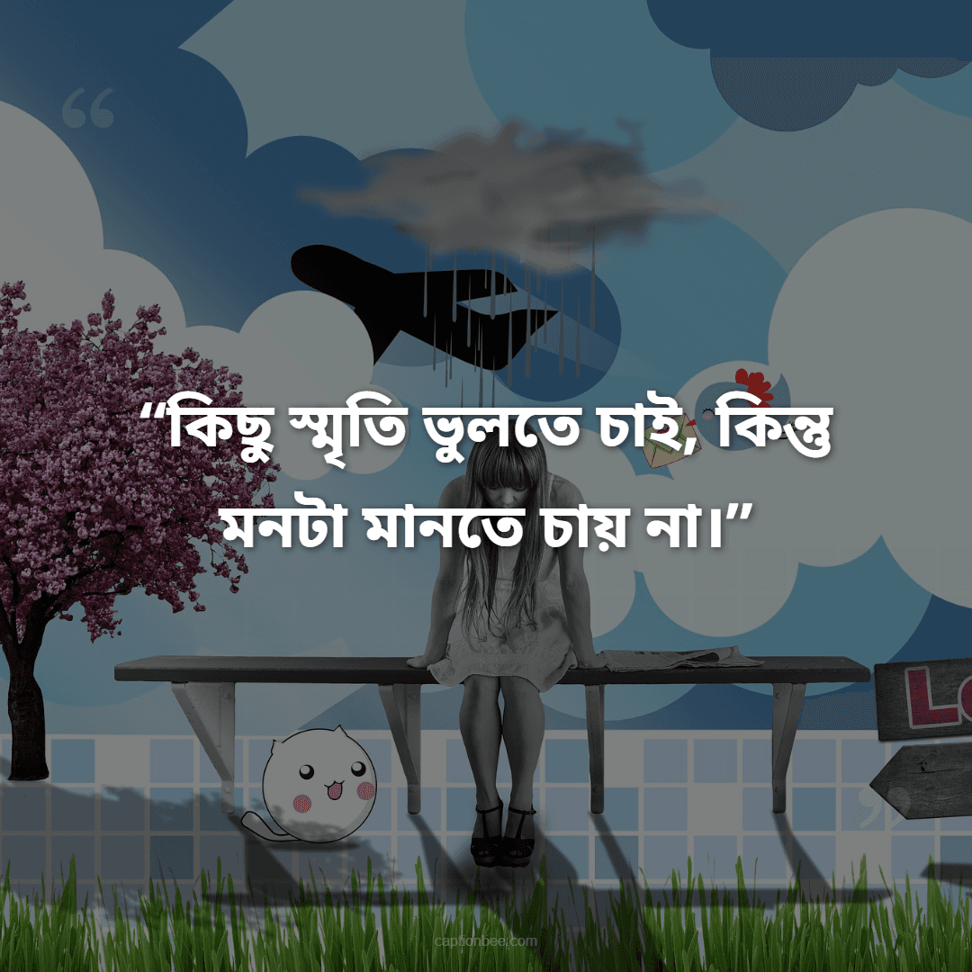কিছু স্মৃতি ভুলতে চাই, কিন্তু মনটা মানতে চায় না।