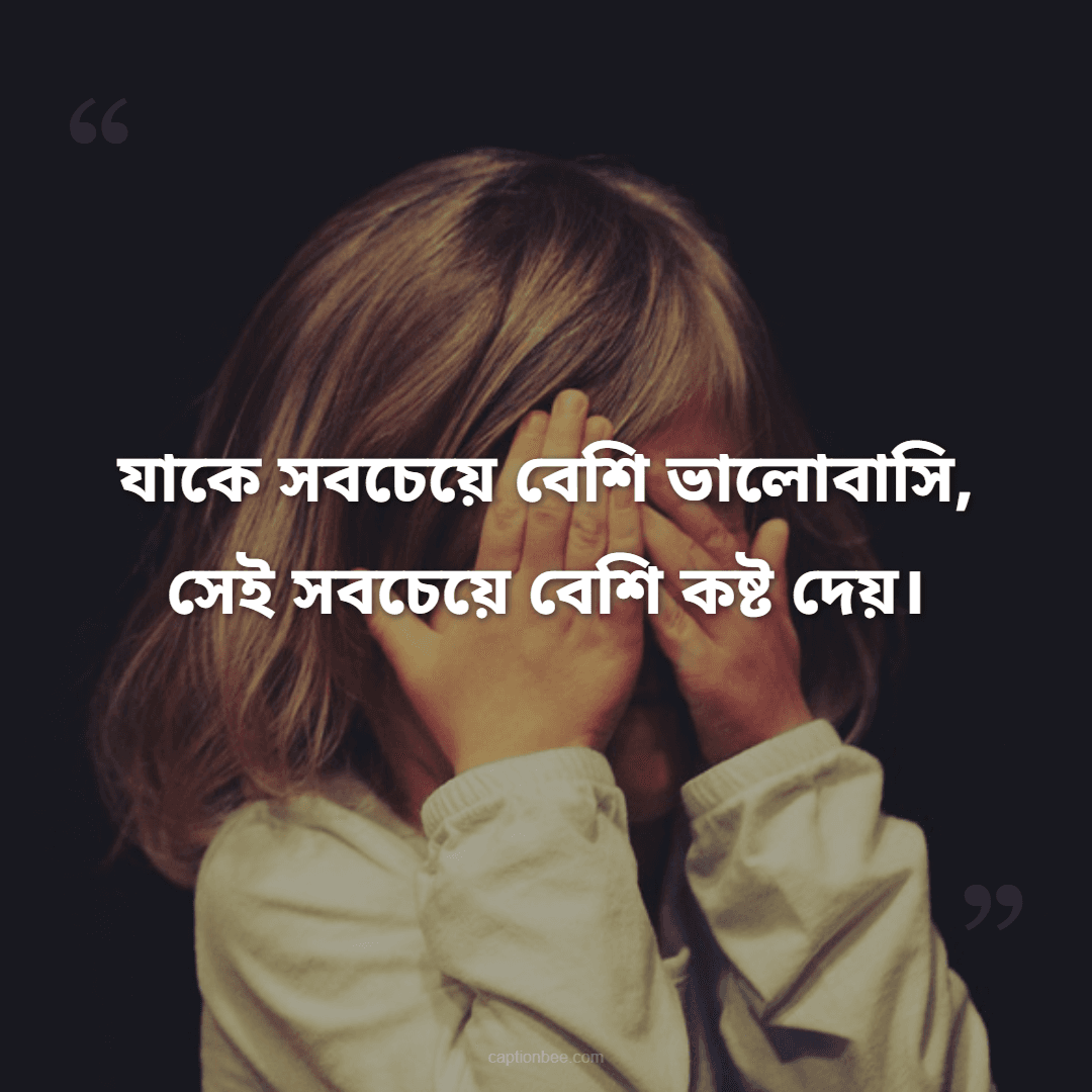 যাকে সবচেয়ে বেশি ভালোবাসি, সেই সবচেয়ে বেশি কষ্ট দেয়।