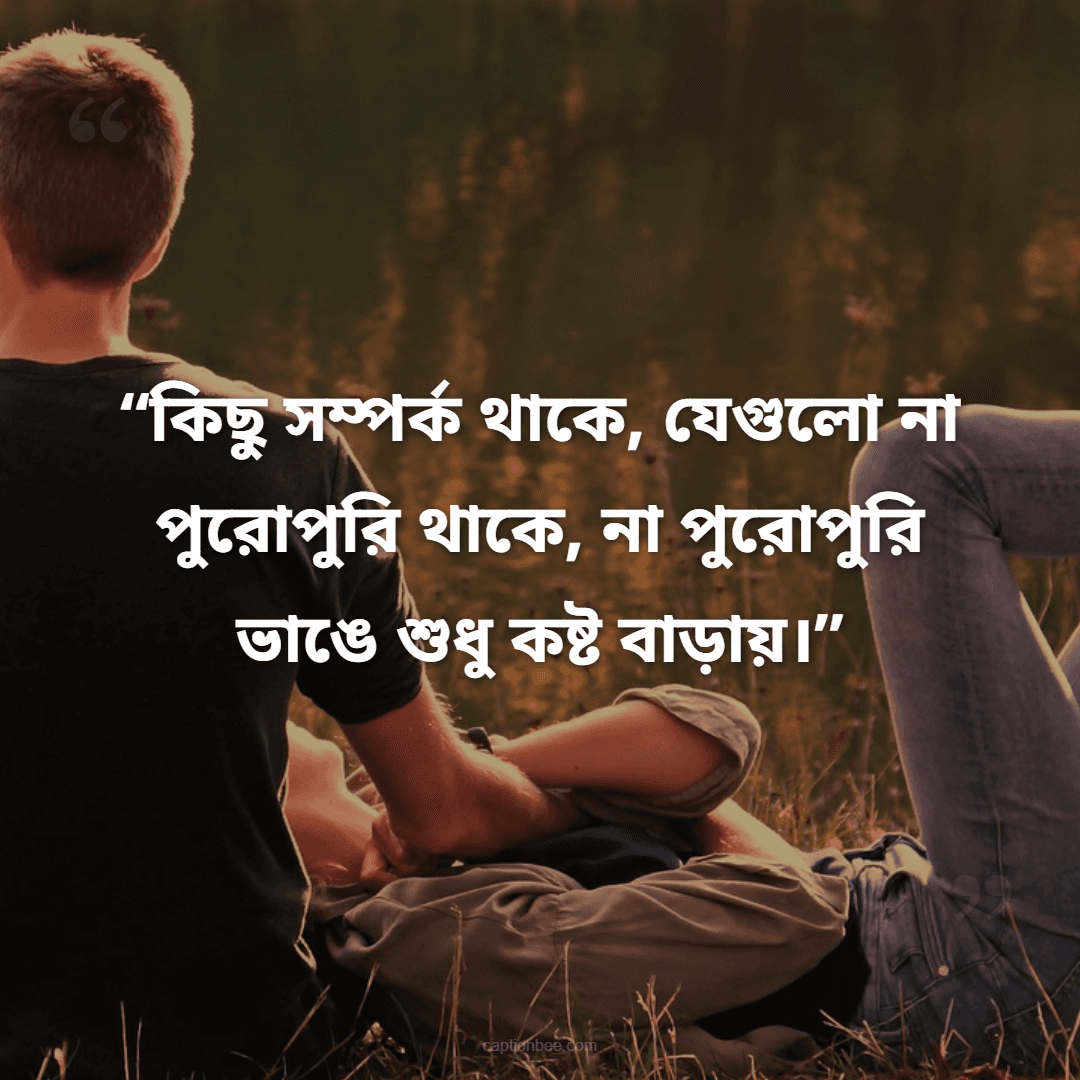 কিছু সম্পর্ক থাকে, যেগুলো না পুরোপুরি থাকে, না পুরোপুরি ভাঙে শুধু কষ্ট বাড়ায়।