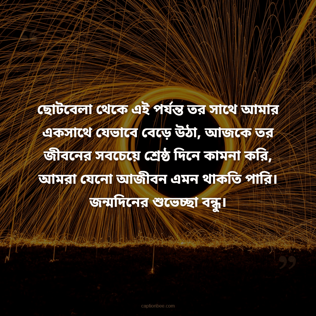 ছোটবেলা থেকে এই পর্যন্ত তর সাথে আমার একসাথে যেভাবে বেড়ে উঠা, আজকে তর জীবনের সবচেয়ে শ্রেষ্ঠ দিনে কামনা করি, আমরা যেনো আজীবন এমন থাকতি পারি। জন্মদিনের শুভেচ্ছা বন্ধু।