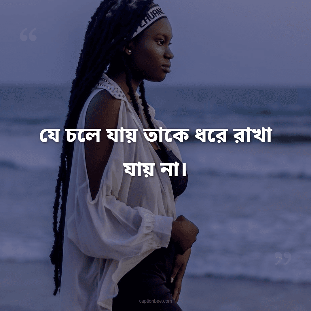 যে চলে যায় তাকে ধরে রাখা যায় না।