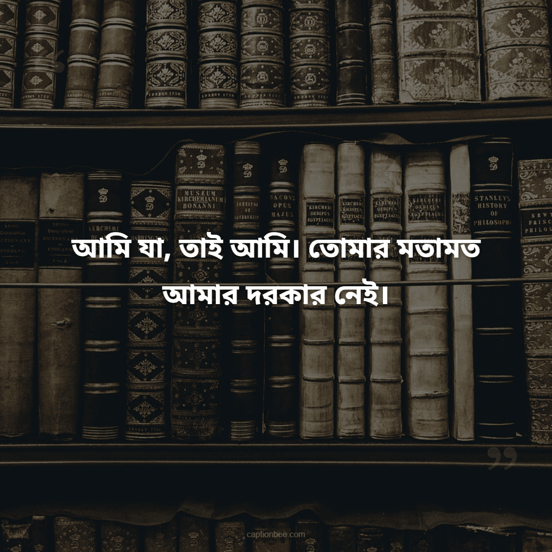 আমি যা, তাই আমি। তোমার মতামত আমার দরকার নেই।