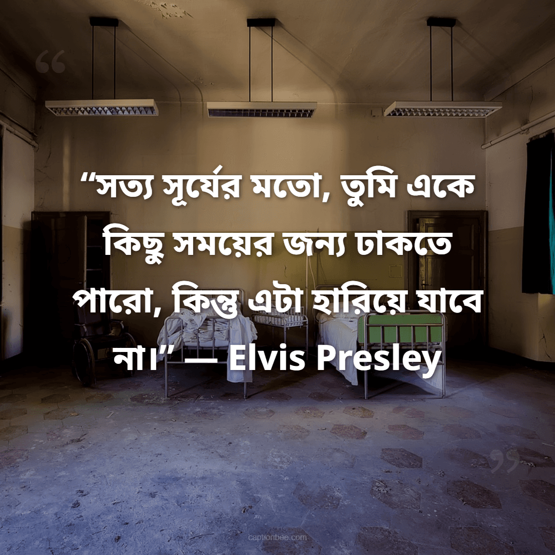 “সত্য সূর্যের মতো, তুমি একে কিছু সময়ের জন্য ঢাকতে পারো, কিন্তু এটা হারিয়ে যাবে না।” — Elvis Presley