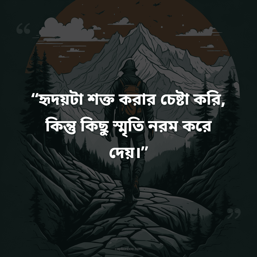 হৃদয়টা শক্ত করার চেষ্টা করি, কিন্তু কিছু স্মৃতি নরম করে দেয়।