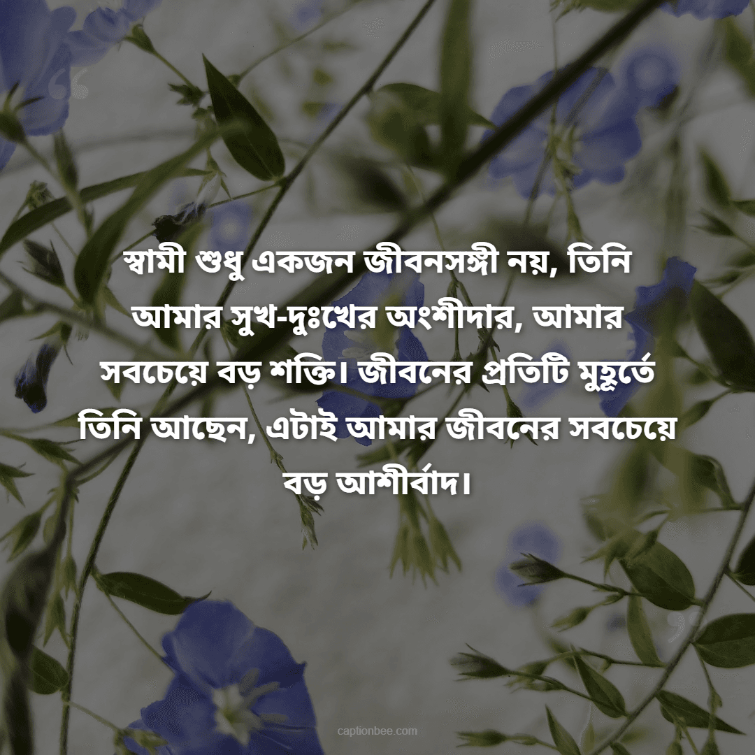 স্বামী শুধু একজন জীবনসঙ্গী নয়, তিনি আমার সুখ-দুঃখের অংশীদার, আমার সবচেয়ে বড় শক্তি। জীবনের প্রতিটি মুহূর্তে তিনি আছেন, এটাই আমার জীবনের সবচেয়ে বড় আশীর্বাদ।