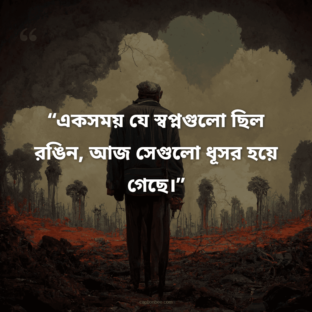 একসময় যে স্বপ্নগুলো ছিল রঙিন, আজ সেগুলো ধূসর হয়ে গেছে।