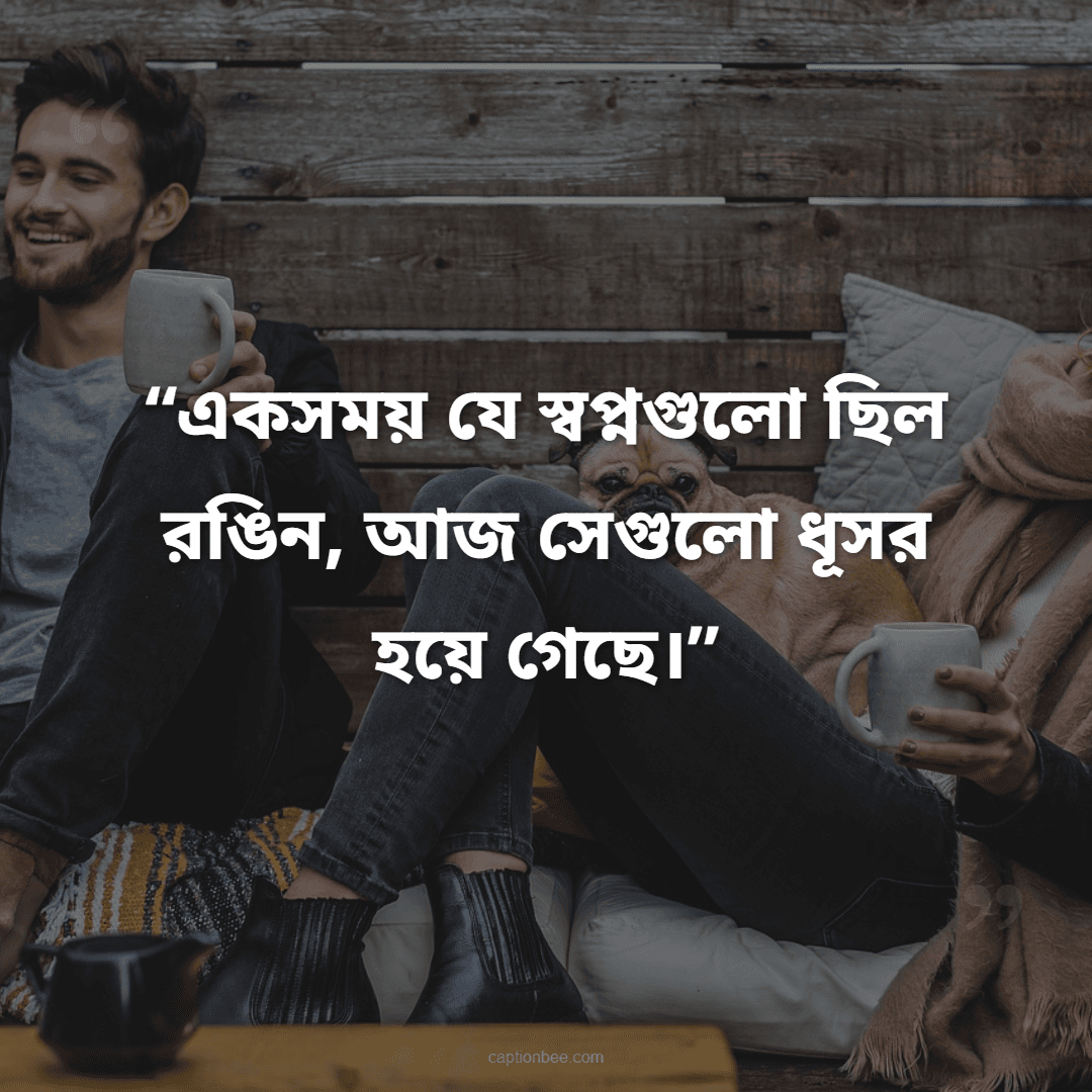 একসময় যে স্বপ্নগুলো ছিল রঙিন, আজ সেগুলো ধূসর হয়ে গেছে।