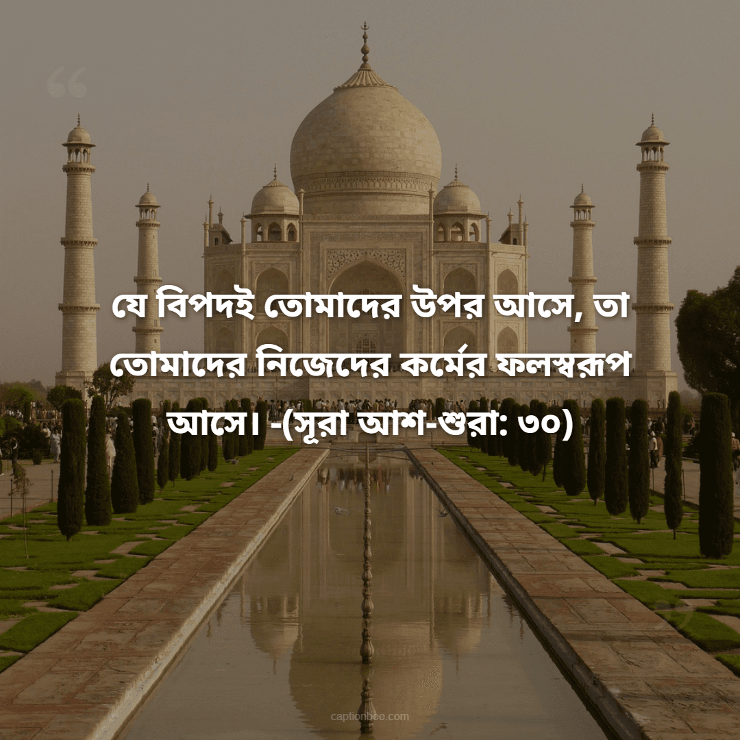যে বিপদই তোমাদের উপর আসে, তা তোমাদের নিজেদের কর্মের ফলস্বরূপ আসে। -(সূরা আশ-শুরা ৩০)