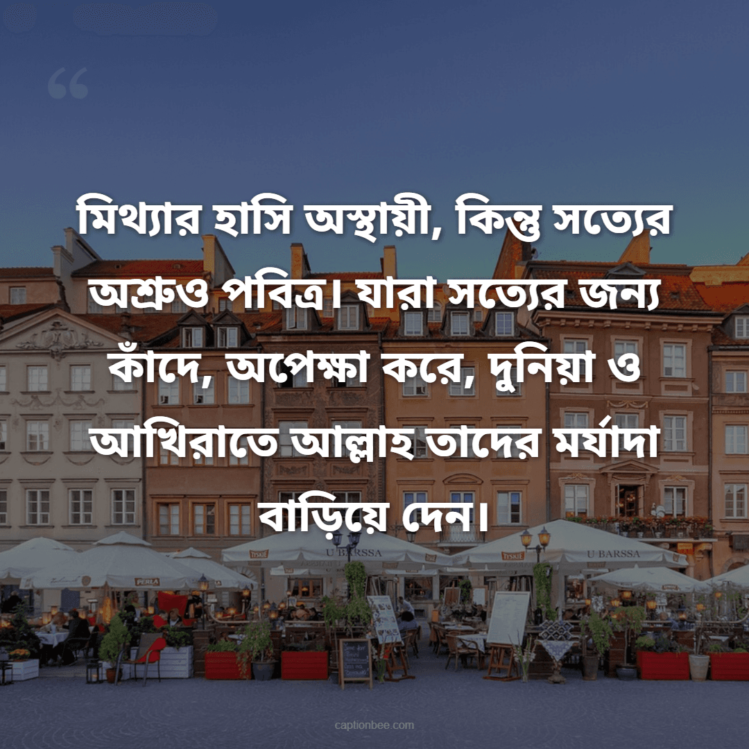 মিথ্যার হাসি অস্থায়ী, কিন্তু সত্যের অশ্রুও পবিত্র। যারা সত্যের জন্য কাঁদে, অপেক্ষা করে, দুনিয়া ও আখিরাতে আল্লাহ তাদের মর্যাদা বাড়িয়ে দেন।