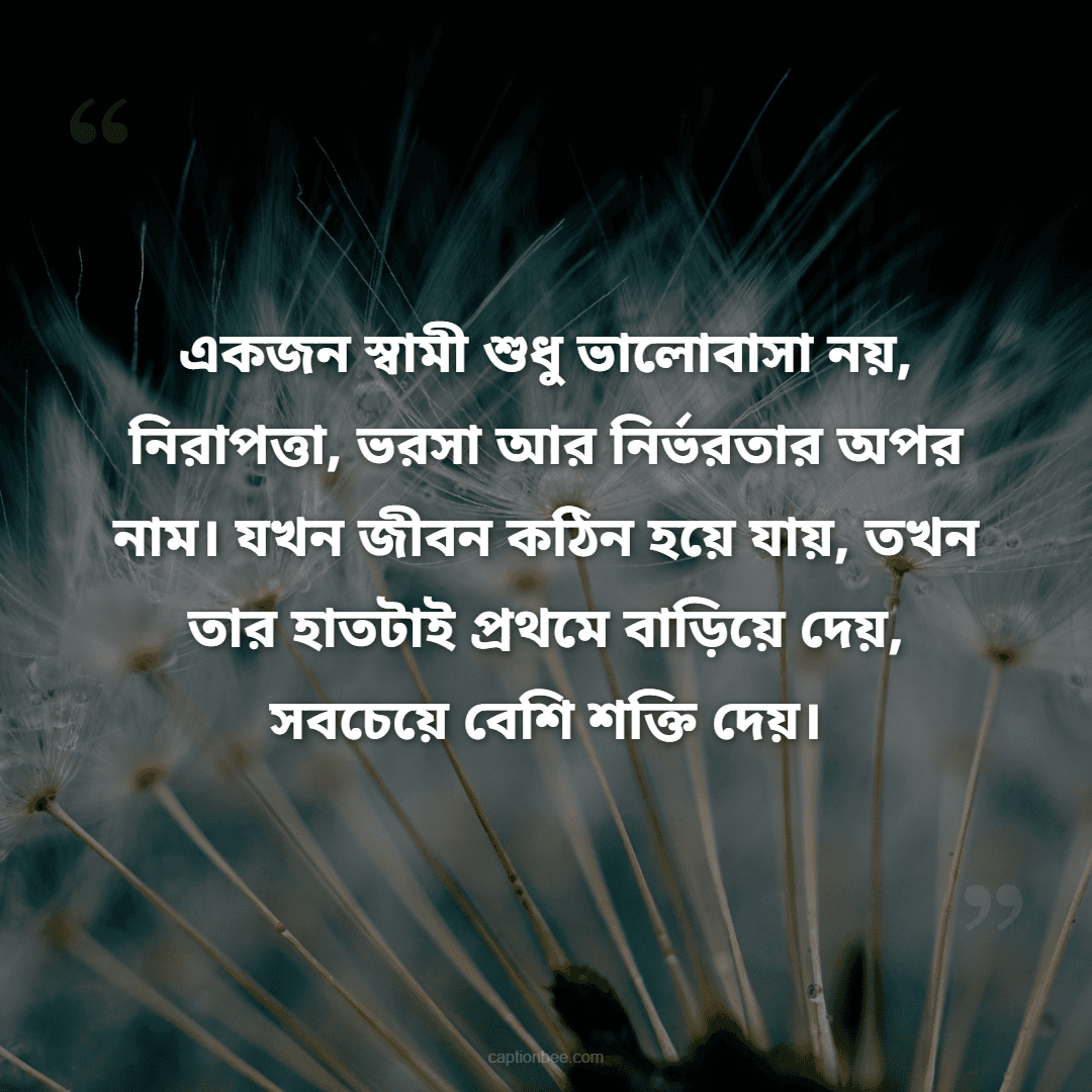 একজন স্বামী শুধু ভালোবাসা নয়, নিরাপত্তা, ভরসা আর নির্ভরতার অপর নাম। যখন জীবন কঠিন হয়ে যায়, তখন তার হাতটাই প্রথমে বাড়িয়ে দেয়, সবচেয়ে বেশি শক্তি দেয়।