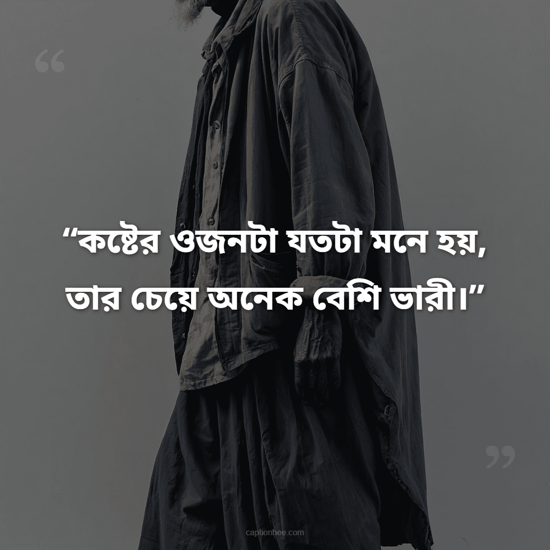 কষ্টের ওজনটা যতটা মনে হয়, তার চেয়ে অনেক বেশি ভারী।