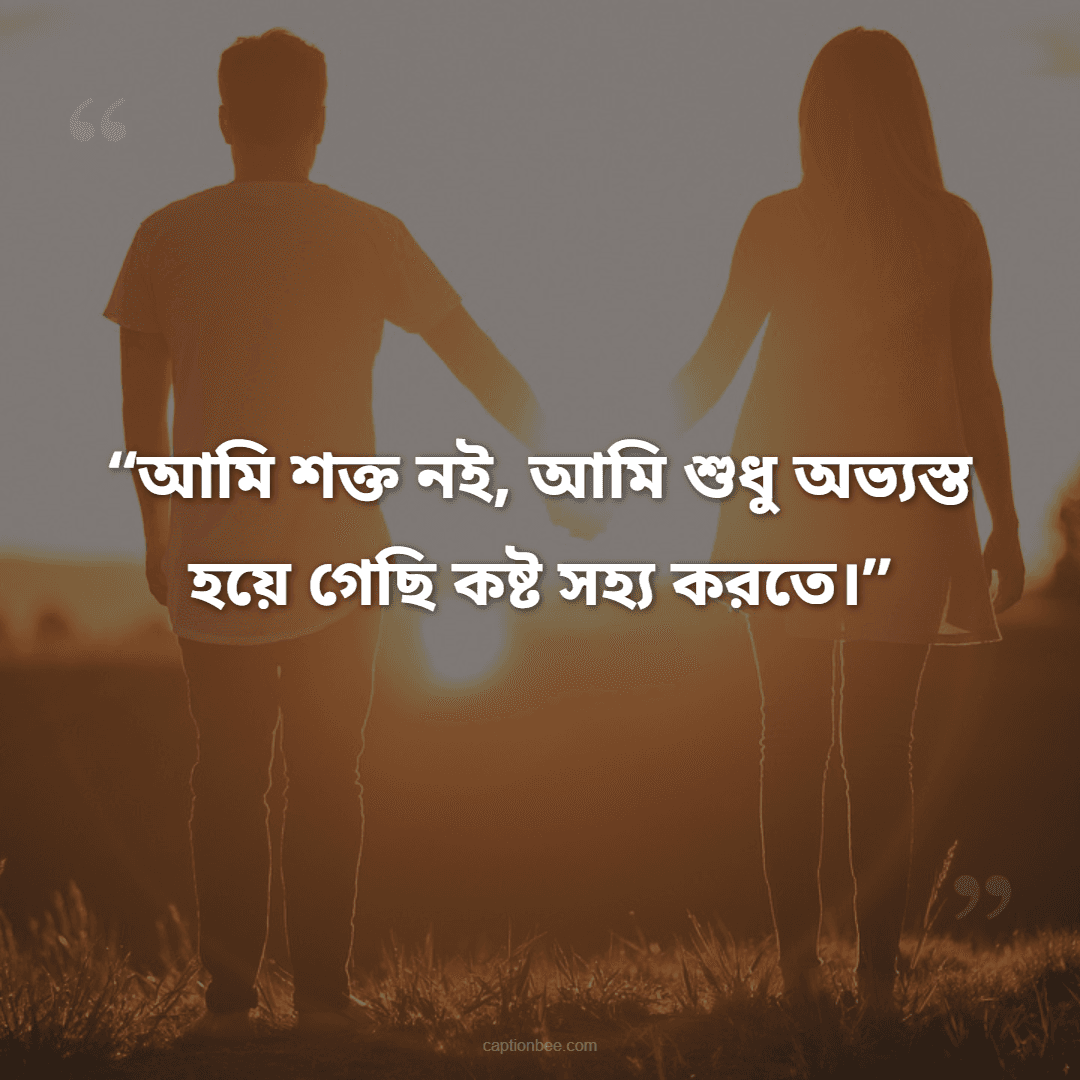 আমি শক্ত নই, আমি শুধু অভ্যস্ত হয়ে গেছি কষ্ট সহ্য করতে।
