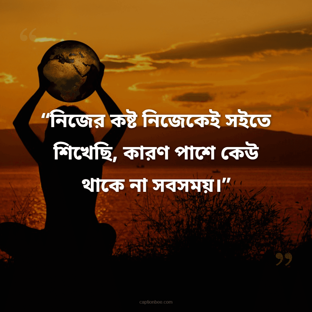 নিজের কষ্ট নিজেকেই সইতে শিখেছি, কারণ পাশে কেউ থাকে না সবসময়।