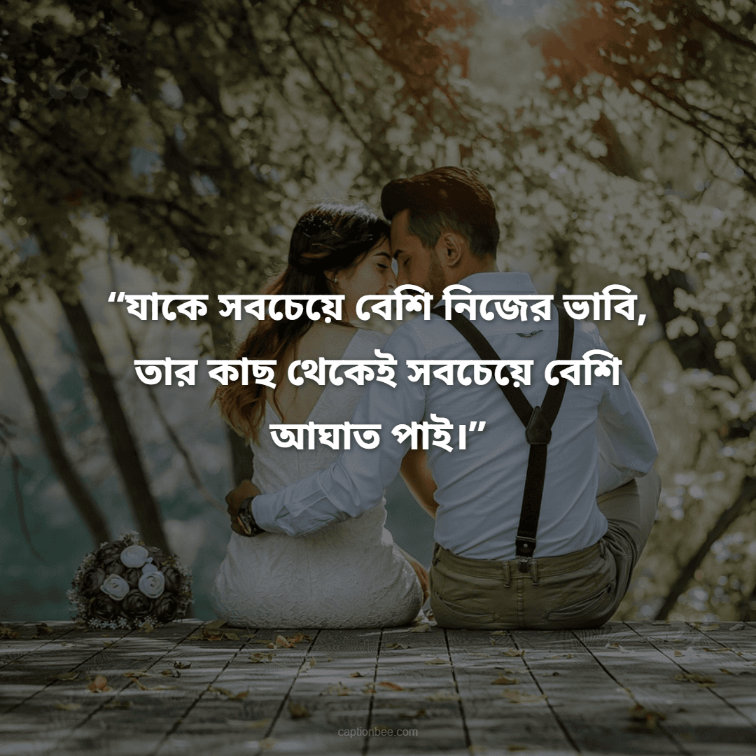 যাকে সবচেয়ে বেশি নিজের ভাবি, তার কাছ থেকেই সবচেয়ে বেশি আঘাত পাই।