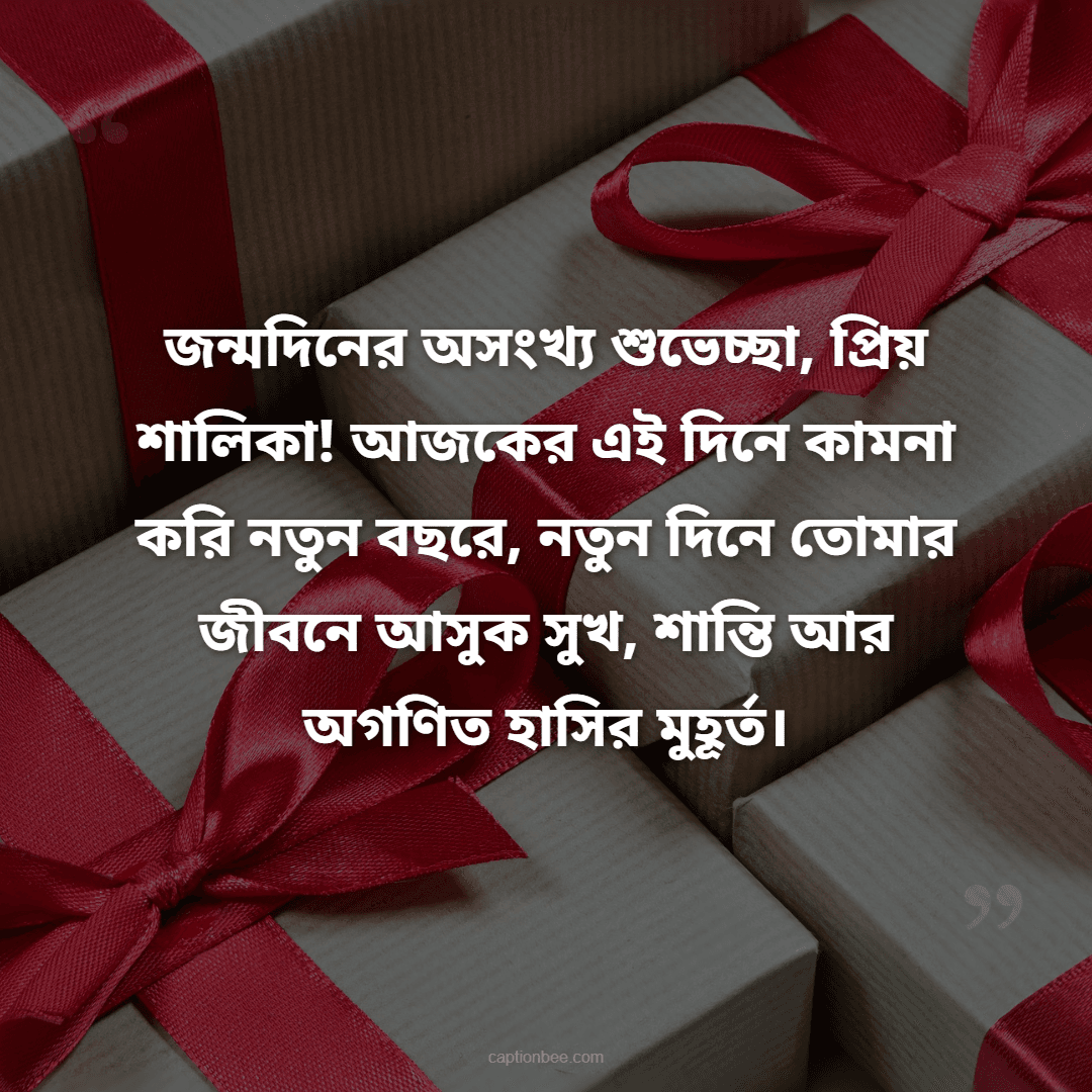 জন্মদিনের অসংখ্য শুভেচ্ছা, প্রিয় শালিকা! আজকের এই দিনে কামনা করি নতুন বছরে, নতুন দিনে  তোমার জীবনে আসুক সুখ, শান্তি আর অগণিত হাসির মুহূর্ত।