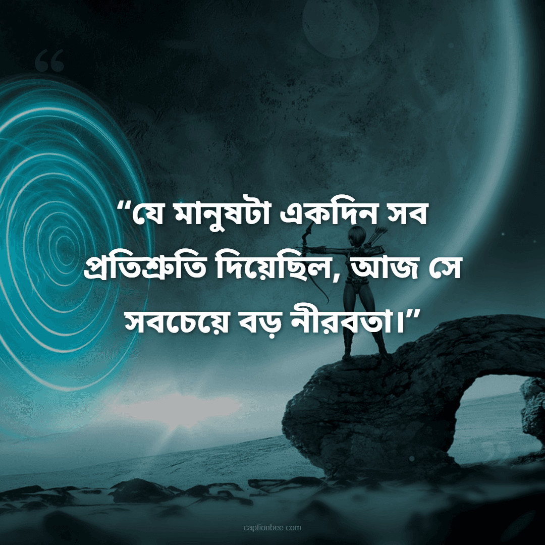 যে মানুষটা একদিন সব প্রতিশ্রুতি দিয়েছিল, আজ সে সবচেয়ে বড় নীরবতা।