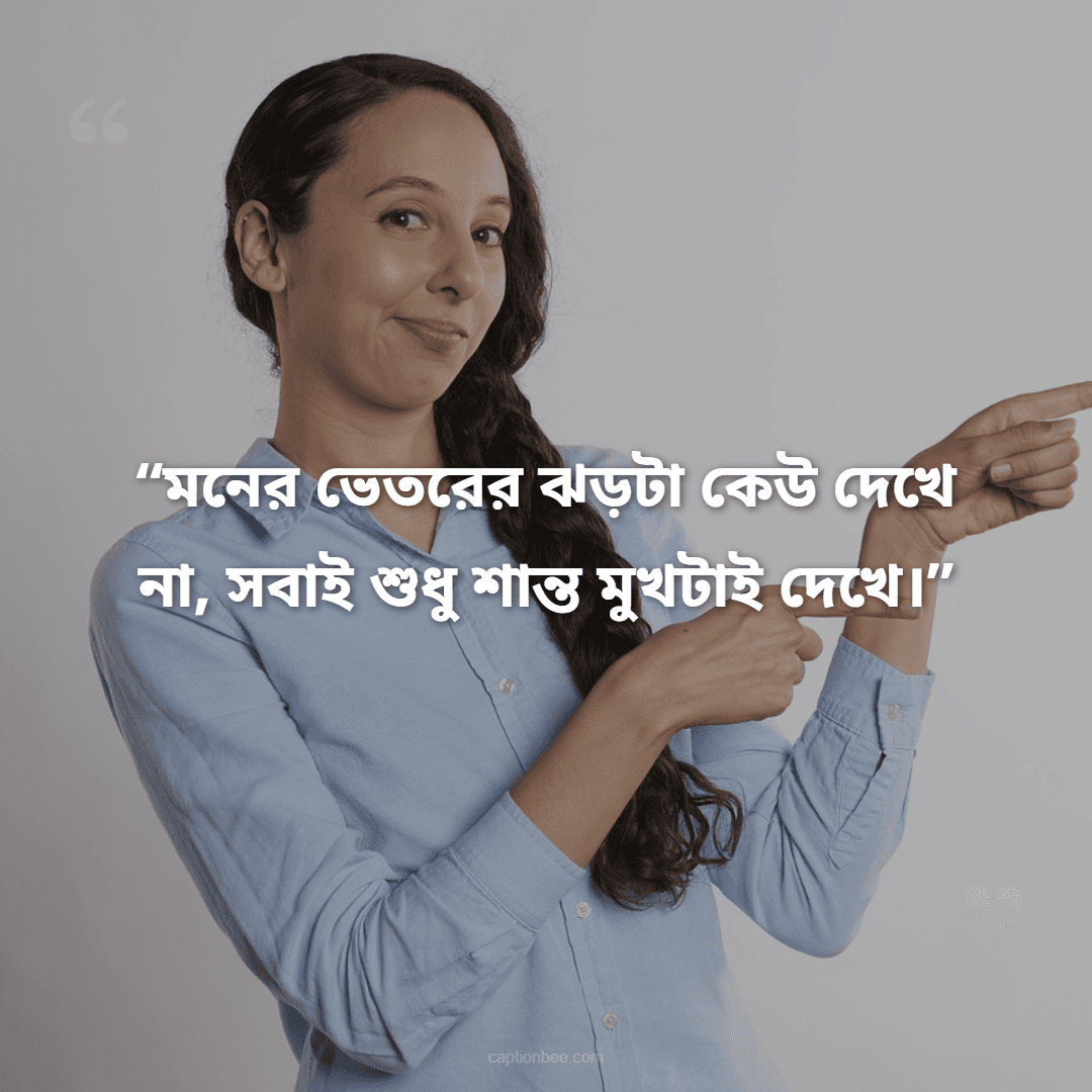 মনের ভেতরের ঝড়টা কেউ দেখে না, সবাই শুধু শান্ত মুখটাই দেখে।