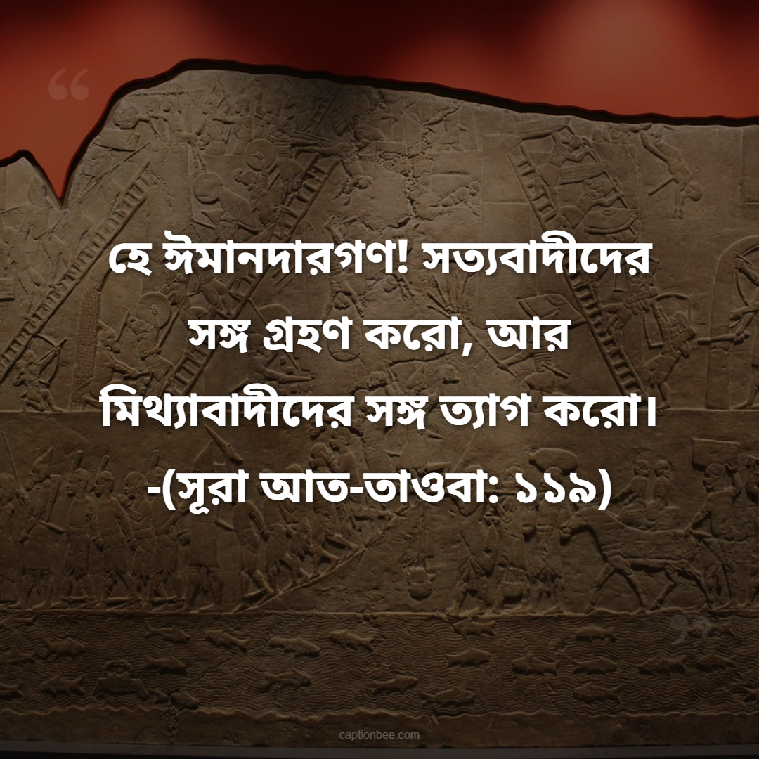হে ঈমানদারগণ! সত্যবাদীদের সঙ্গ গ্রহণ করো, আর মিথ্যাবাদীদের সঙ্গ ত্যাগ করো। -সূরা আত-তাওবা ১১৯