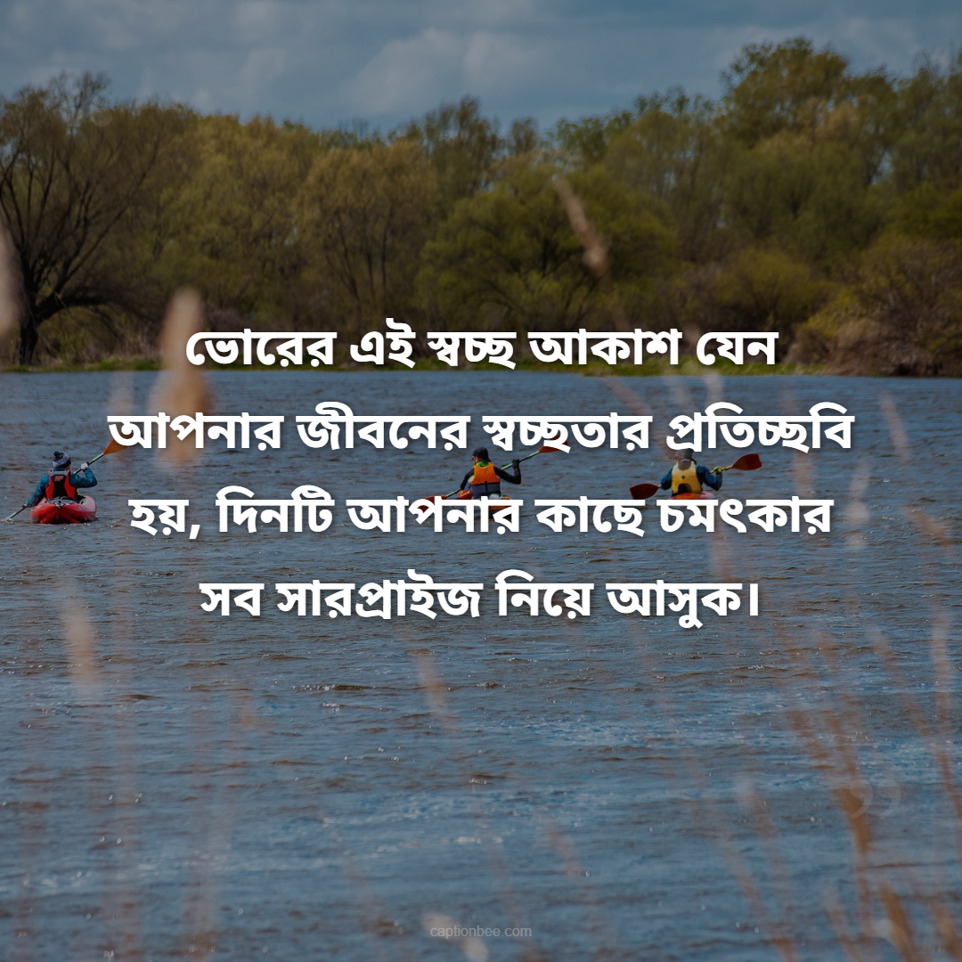 ভোরের এই স্বচ্ছ আকাশ যেন আপনার জীবনের স্বচ্ছতার প্রতিচ্ছবি হয়, দিনটি আপনার কাছে চমৎকার সব সারপ্রাইজ নিয়ে আসুক।