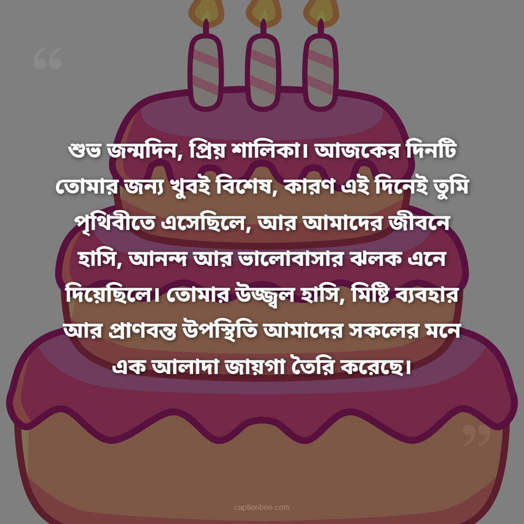 শুভ জন্মদিন, প্রিয় শালিকা। আজকের দিনটি তোমার জন্য খুবই বিশেষ, কারণ এই দিনেই তুমি পৃথিবীতে এসেছিলে, আর আমাদের জীবনে হাসি, আনন্দ আর ভালোবাসার ঝলক এনে দিয়েছিলে। তোমার উজ্জ্বল হাসি, মিষ্টি ব্যবহার আর প্রাণবন্ত উপস্থি