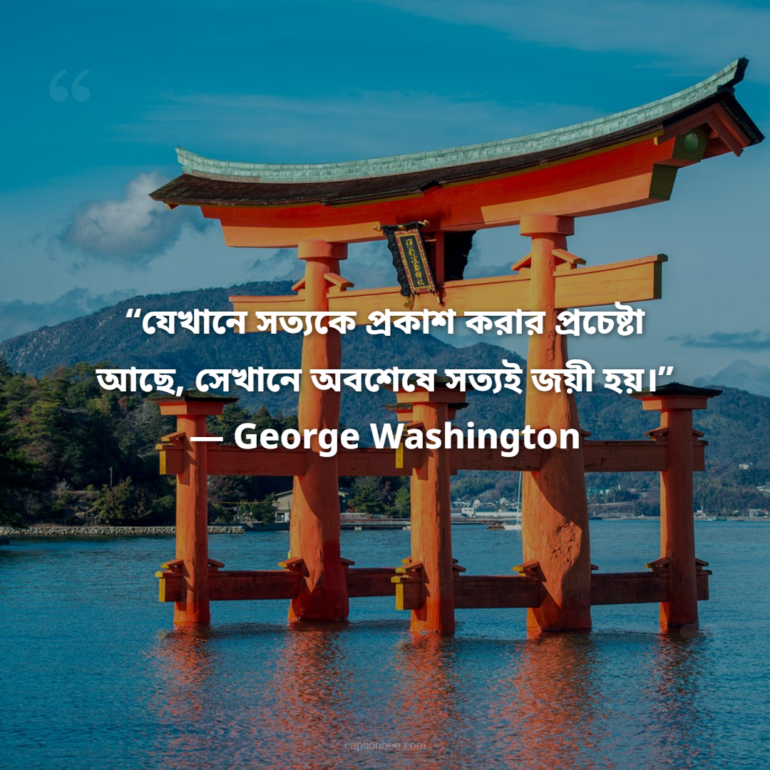 “যেখানে সত্যকে প্রকাশ করার প্রচেষ্টা আছে, সেখানে অবশেষে সত্যই জয়ী হয়।” — George Washington
