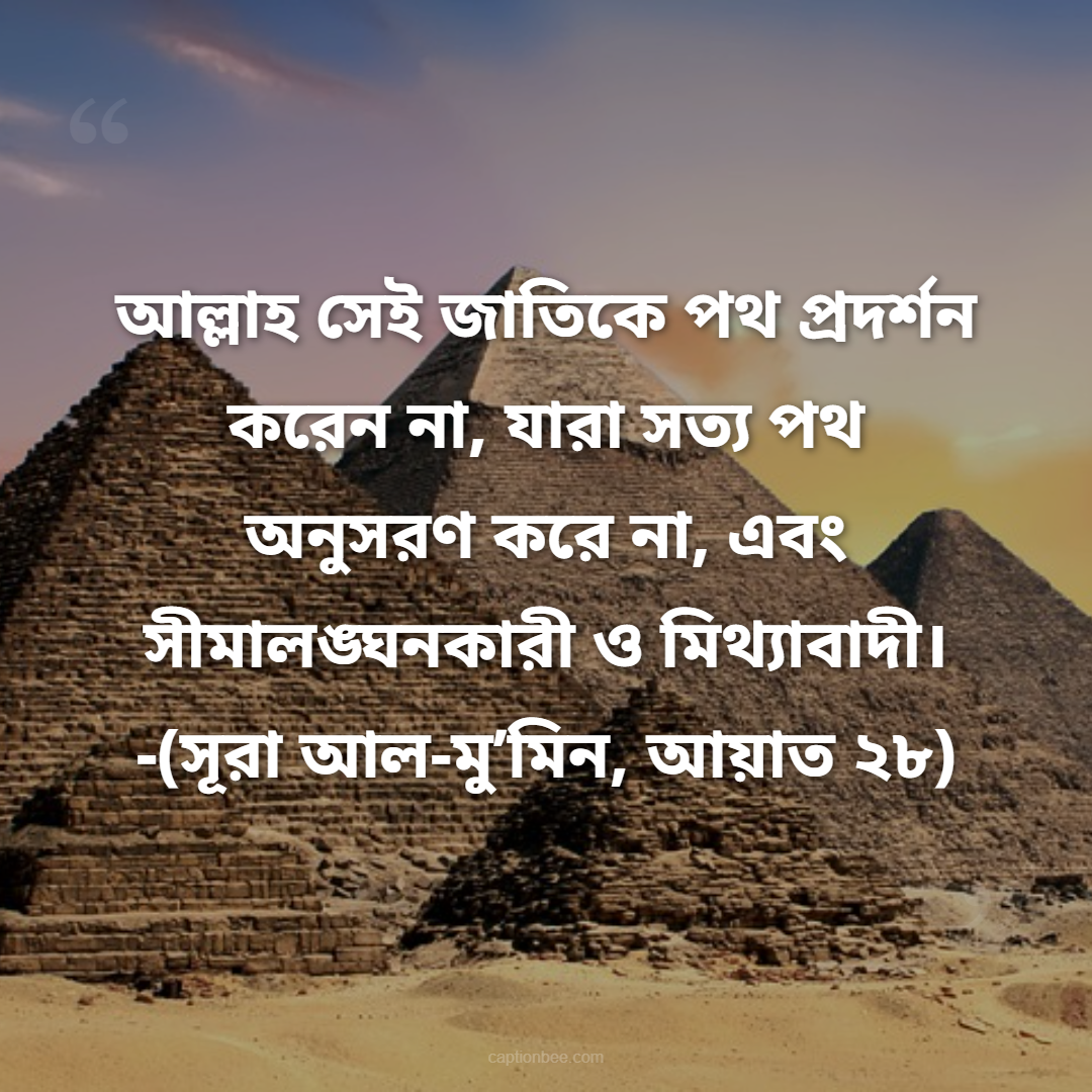 আল্লাহ সেই জাতিকে পথ প্রদর্শন করেন না, যারা সত্য পথ অনুসরণ করে না, এবং সীমালঙ্ঘনকারী ও মিথ্যাবাদী। -সূরা আল-মু’মিন, আয়াত ২৮