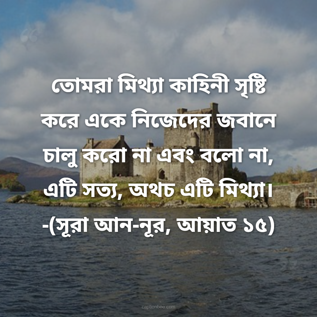 তোমরা মিথ্যা কাহিনী সৃষ্টি করে একে নিজেদের জবানে চালু করো না এবং বলো না,  এটি সত্য, অথচ এটি মিথ্যা। -সূরা আন-নূর, আয়াত ১৫