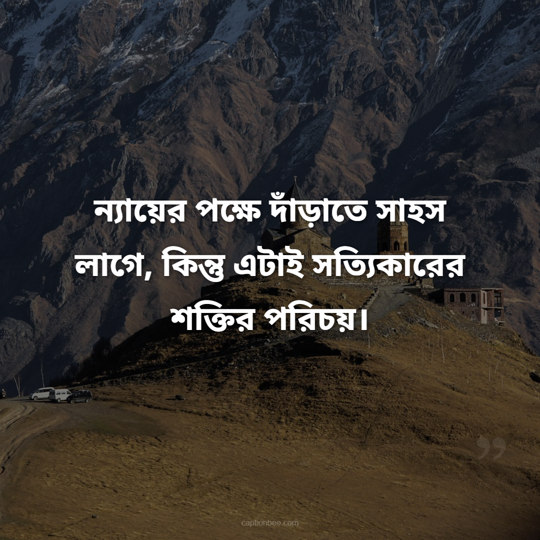ন্যায়ের পক্ষে দাঁড়াতে সাহস লাগে, কিন্তু এটাই সত্যিকারের শক্তির পরিচয়।