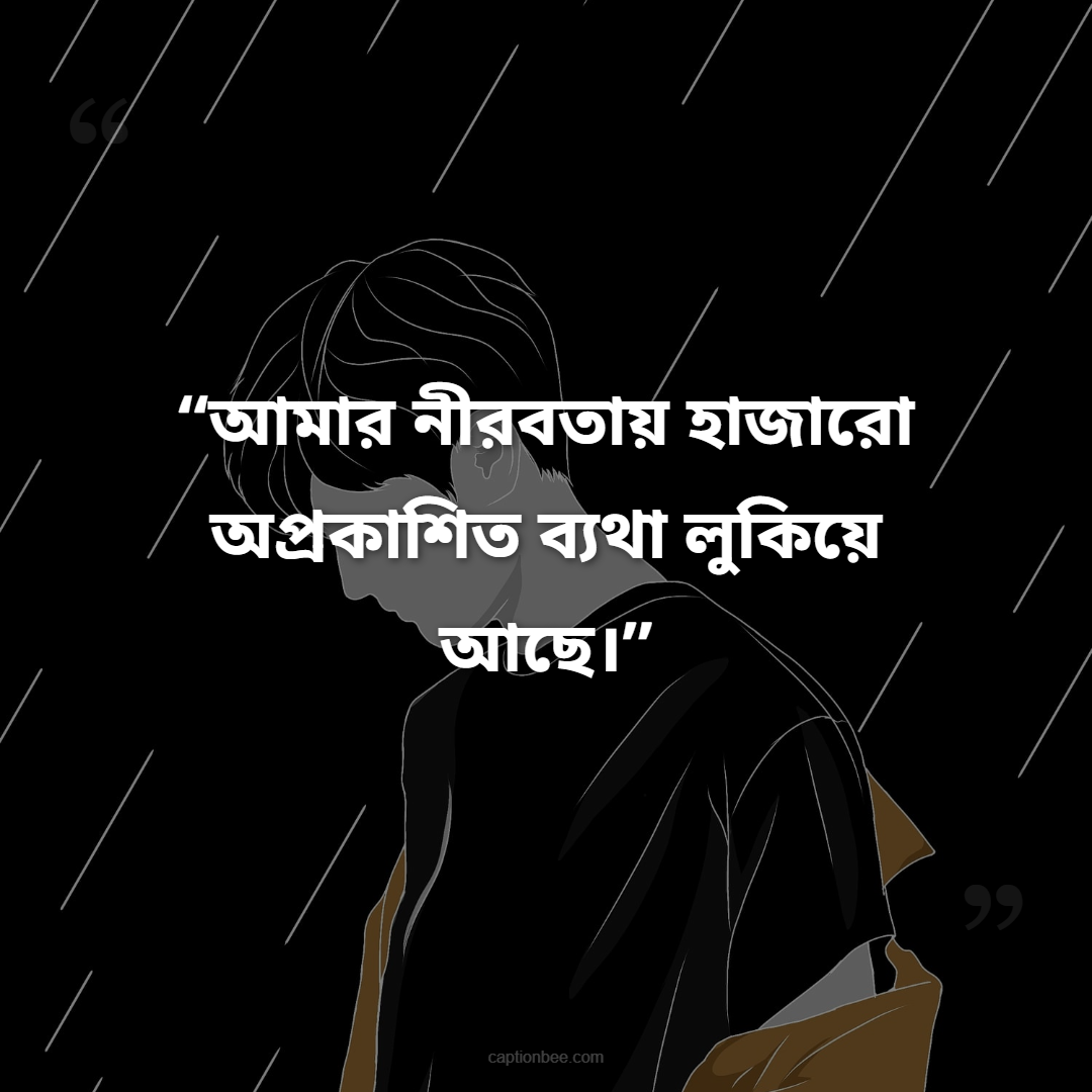 আমার নীরবতায় হাজারো অপ্রকাশিত ব্যথা লুকিয়ে আছে।