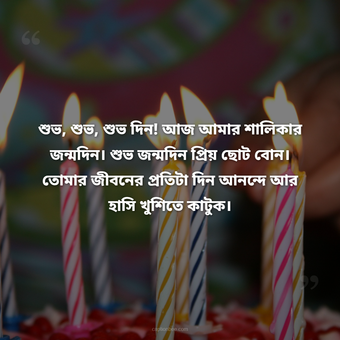 শুভ, শুভ, শুভ দিন! আজ আমার শালিকার জন্মদিন। শুভ জন্মদিন প্রিয় ছোট বোন। তোমার জীবনের প্রতিটা দিন আনন্দে আর হাসি খুশিতে কাটুক।