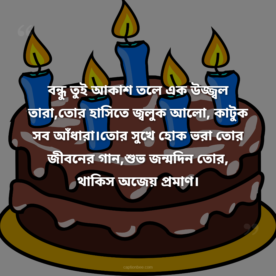 বন্ধু তুই আকাশ তলে এক উজ্জ্বল তারা,তোর হাসিতে জ্বলুক আলো, কাটুক সব আঁধারা।তোর সুখে হোক ভরা তোর জীবনের গান,শুভ জন্মদিন তোর, থাকিস অজেয় প্রমাণ।