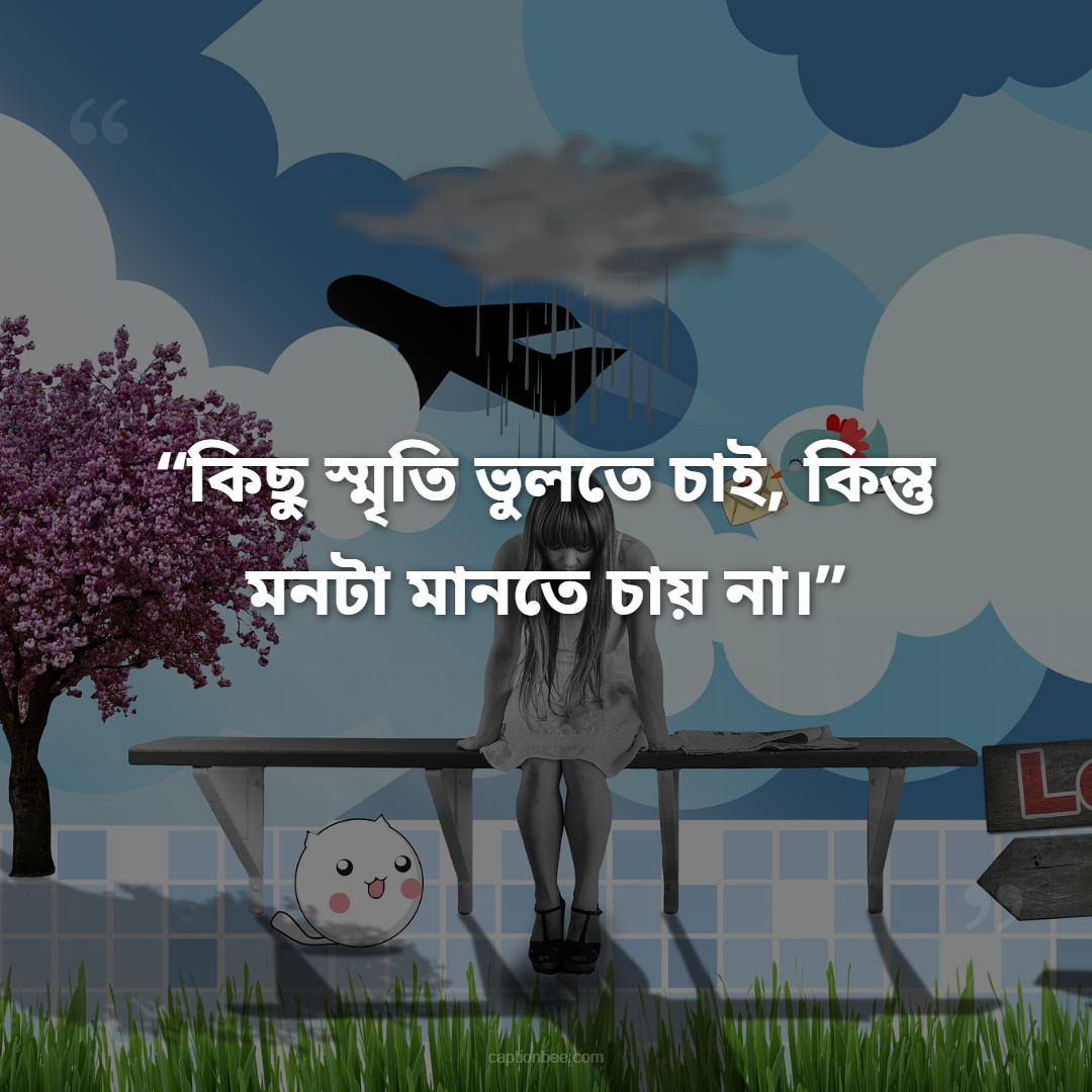 কিছু স্মৃতি ভুলতে চাই, কিন্তু মনটা মানতে চায় না।