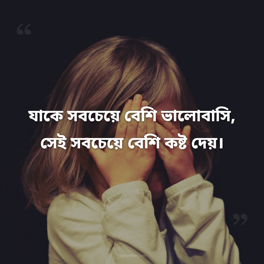 যাকে সবচেয়ে বেশি ভালোবাসি, সেই সবচেয়ে বেশি কষ্ট দেয়।