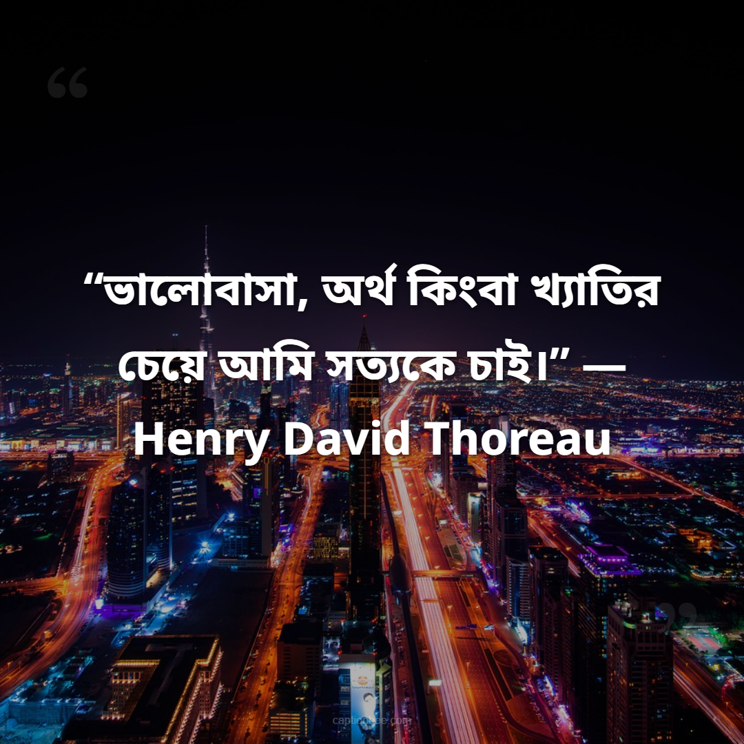 “ভালোবাসা, অর্থ কিংবা খ্যাতির চেয়ে আমি সত্যকে চাই।” — Henry David Thoreau