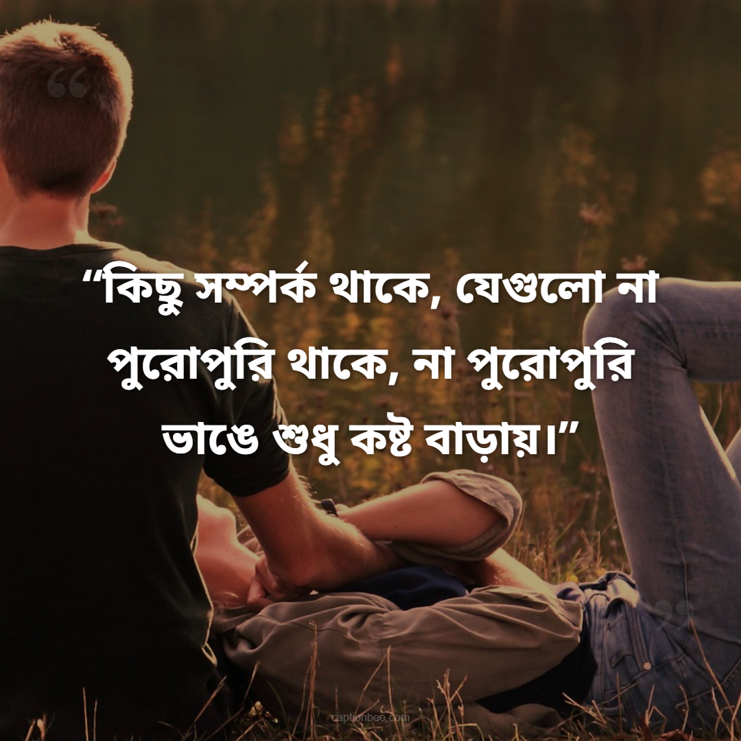 কিছু সম্পর্ক থাকে, যেগুলো না পুরোপুরি থাকে, না পুরোপুরি ভাঙে শুধু কষ্ট বাড়ায়।