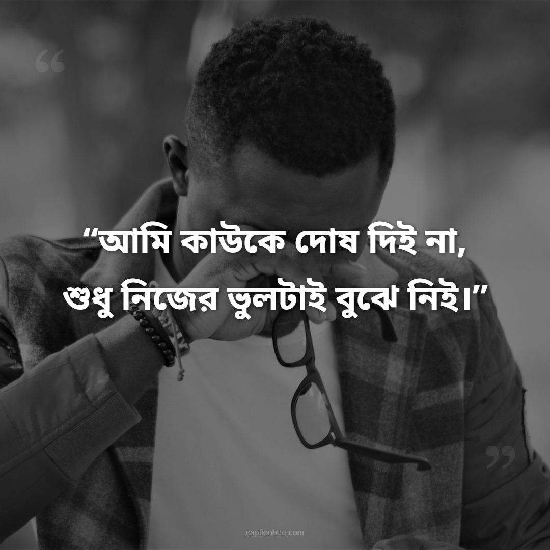আমি কাউকে দোষ দিই না, শুধু নিজের ভুলটাই বুঝে নিই।