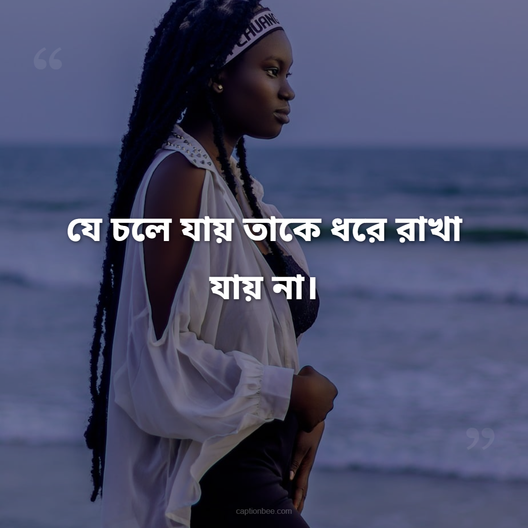 যে চলে যায় তাকে ধরে রাখা যায় না।