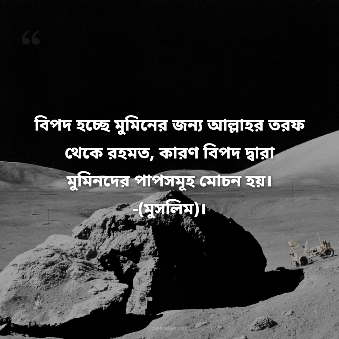 বিপদ হচ্ছে মুমিনের জন্য আল্লাহর তরফ থেকে রহমত, কারণ বিপদ দ্বারা মুমিনদের পাপসমূহ মোচন হয়। -(মুসলিম)।