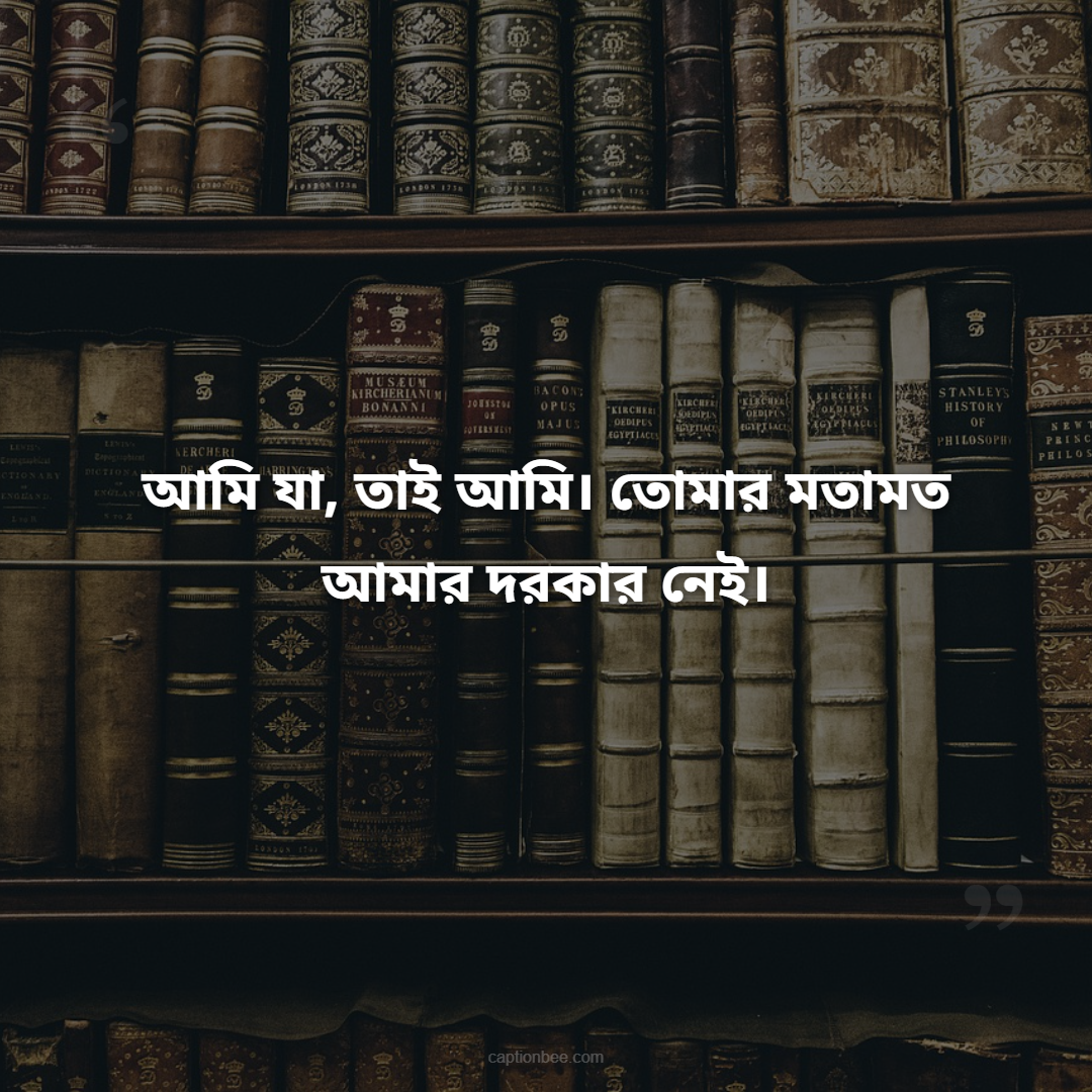 আমি যা, তাই আমি। তোমার মতামত আমার দরকার নেই।